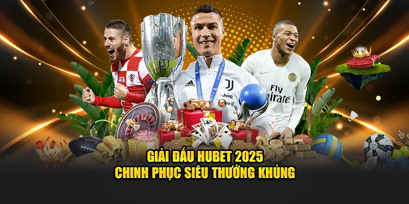 Giải Đấu Hubet 2025 – Chinh Phục Siêu Thưởng Khủng