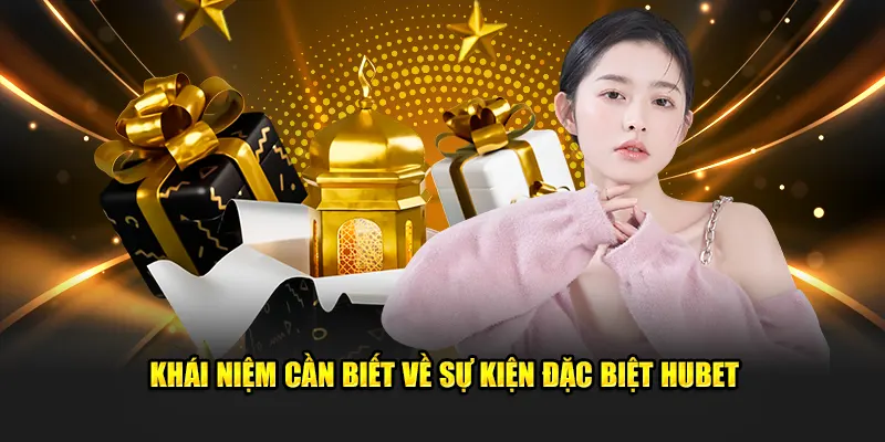 Khái niệm cần biết về sự kiện đặc biệt Hubet