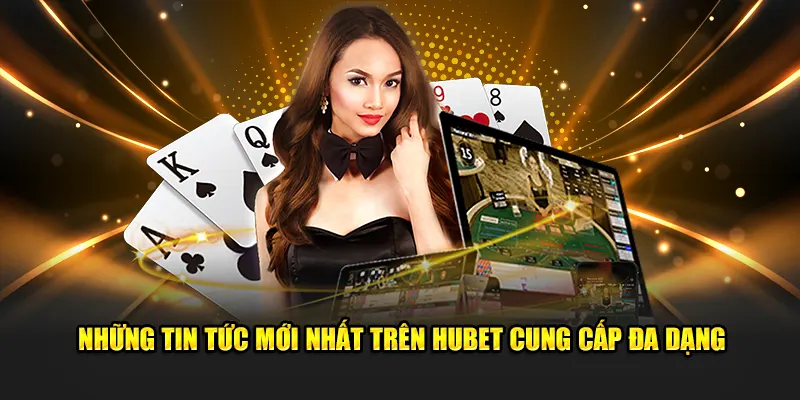 Những tin tức mới nhất trên Hubet cung cấp đa dạng