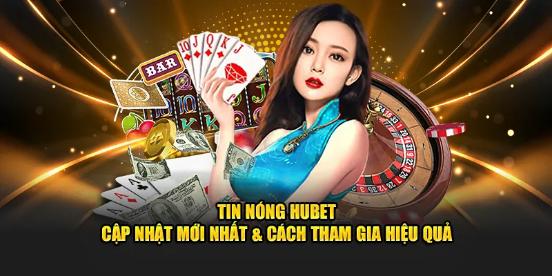 Tin Nóng Hubet - Cập Nhật Mới Nhất & Cách Tham Gia Hiệu Quả